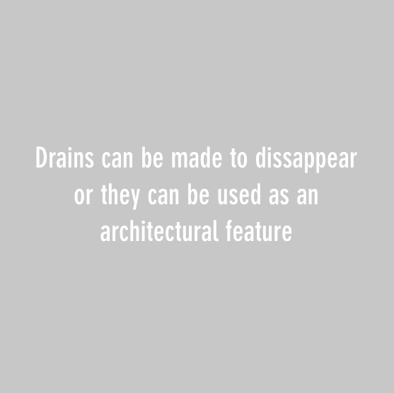 Drains can be made to dissappear or they can be used as an architectural feature