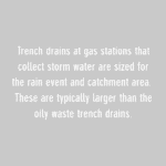 trench drains at gas stations that collect storm water are sized for the rain event and catchment area. these are typically larger than the oily waste trench drains